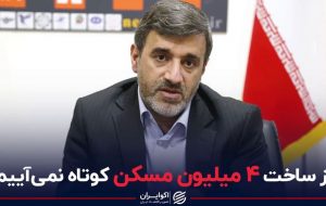 از ساخت ۴ میلیون مسکن کوتاه نمی آییم